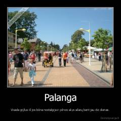 Palanga - Visada grįžus iš jos būna nostalgija ir pilnos akys ašarų bent jau dvi dienas.