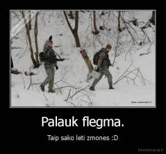 Palauk flegma. - Taip sako leti zmones :D