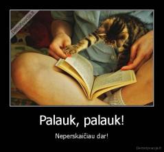 Palauk, palauk! - Neperskaičiau dar!