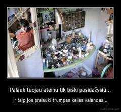 Palauk tuojau ateinu tik biški pasidažysiu... - ir taip jos pralauki trumpas kelias valandas...