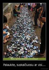 Palaukite, suskaičiuosiu ar visi.... - 