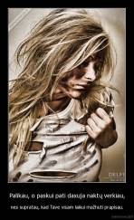Palikau, o paskui pati daxuja naktų verkiau, - nes supratau, kad Tave visam laikui mažhuti prapisau.