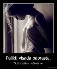 Palikti visada paprasta, - Tik būti paliktam kažkodėl ne.