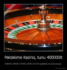 Paloskime Kazino, turiu 400000lt - 300000LT, 150000LT, 47000LT, 3000LT, 4LT. Shit prajobinau visus savo pinigus.