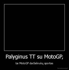 Palyginus TT su MotoGP, - tai MotoGP darželinukų sportas