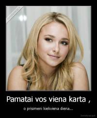 Pamatai vos viena karta , - o prisimeni kiekviena diena...