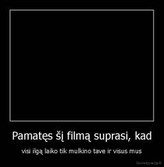 Pamatęs šį filmą suprasi, kad - visi ilgą laiko tik mulkino tave ir visus mus