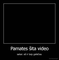 Pamates šita video - sakai: aš ir taip galėčiau