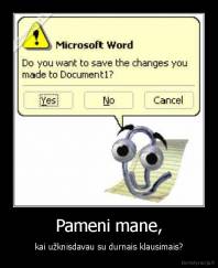 Pameni mane, - kai užknisdavau su durnais klausimais?