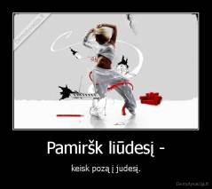 Pamiršk liūdesį - - keisk pozą į judesį.