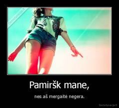Pamiršk mane, - nes aš mergaitė negera.