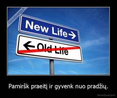 Pamiršk praeitį ir gyvenk nuo pradžių. - 