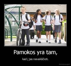 Pamokos yra tam, - kad į jas nevaikščioti.