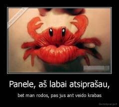 Panele, aš labai atsiprašau, - bet man rodos, pas jus ant veido krabas