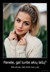 Panele, gal turite akių lašų? - Nes atrodo, kad kritot man į akį