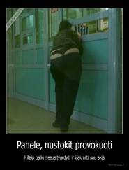 Panele, nustokit provokuoti - Kitaip galiu nesusitvardyti ir išsidurti sau akis