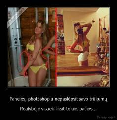 Panelės, photoshop'u nepaslėpsit savo trūkumų - Realybėje vistiek liksit tokios pačios...