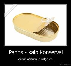 Panos - kaip konservai - Vienas atidaro, o valgo visi