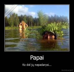 Papai - Ko dėl jų nepadarysi...