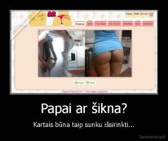 Papai ar šikna? - Kartais būna taip sunku išsirinkti...