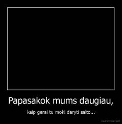 Papasakok mums daugiau, - kaip gerai tu moki daryti salto...