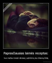 Paprasčiausias laimės receptas: -  kuo mažiau kreipk dėmesį į aplinkinių tau kišamą šūdą