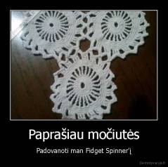Paprašiau močiutės - Padovanoti man Fidget Spinner'į