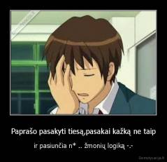 Paprašo pasakyti tiesą,pasakai kažką ne taip - ir pasiunčia n* .. žmonių logiką -.-