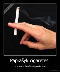Paprašyk cigaretės  - ir visiems bus likusi paskutinė