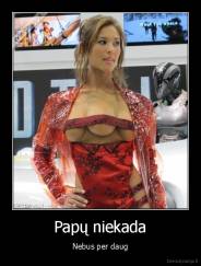 Papų niekada - Nebus per daug