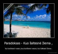 Paradoksas - Kuo šaltesnė žiema ,  - Tuo karštesnė vasara, kuo karštesnė vasara, tuo šaltesnė žiema . 