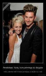 Paradoksas: Vyras, kuris permiega su daugybe - moterų, vadinamas mačo. O mergina, permiegojusi, su daugybe vyrų - kekšė