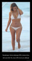 Paradoksas: bikinis atidengia 90% moters kūno, - bet vyrai žiūri tik į tuos 10% kurie yra uždengti