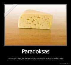 Paradoksas - kuo daugiau sūrio,tuo daugiau skylių-kuo daugiau skylių,tuo mažiau sūrio