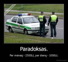 Paradoksas. - Per mėnesį - 2500Lt, per dieną - 1000Lt.