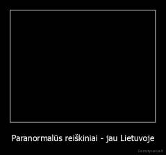 Paranormalūs reiškiniai - jau Lietuvoje - 