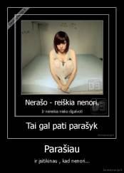 Parašiau - ir įsitikinau , kad nenori...