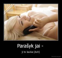 Parašyk jai -  - ji to laukia (duh)