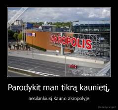 Parodykit man tikrą kaunietį, - nesilankiusį Kauno akropolyje