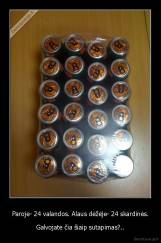 Paroje- 24 valandos. Alaus dėžėje- 24 skardinės. - Galvojate čia šiaip sutapimas?..