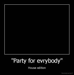 "Party for evrybody" - House edition