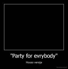 "Party for evrybody" - Houso versija