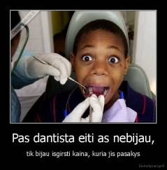 Pas dantista eiti as nebijau, - tik bijau isgirsti kaina, kuria jis pasakys
