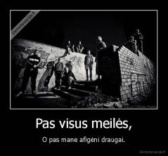 Pas visus meilės, - O pas mane afigėni draugai.