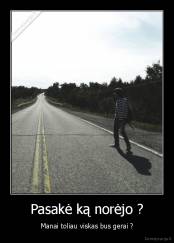 Pasakė ką norėjo ? - Manai toliau viskas bus gerai ?