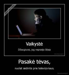 Pasakė tėvas, - nuolat sėdintis prie televizoriaus.
