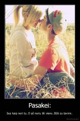 Pasakei: - bus kaip nori tu..O aš noriu tik vieno..Būti su tavimi..