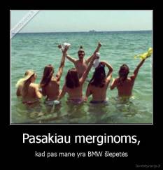 Pasakiau merginoms, - kad pas mane yra BMW šlepetės
