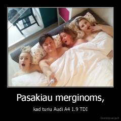 Pasakiau merginoms, - kad turiu Audi A4 1.9 TDI