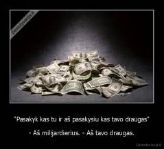 "Pasakyk kas tu ir aš pasakysiu kas tavo draugas" - - Aš milijardierius. - Aš tavo draugas.